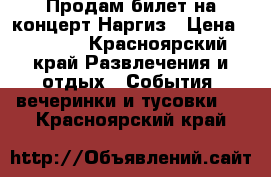 Продам билет на концерт Наргиз › Цена ­ 3 200 - Красноярский край Развлечения и отдых » События, вечеринки и тусовки   . Красноярский край